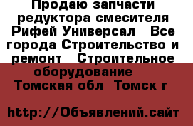 Продаю запчасти редуктора смесителя Рифей Универсал - Все города Строительство и ремонт » Строительное оборудование   . Томская обл.,Томск г.